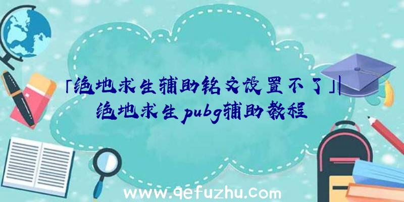 「绝地求生辅助铭文设置不了」|绝地求生pubg辅助教程